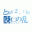 とある２，１４の応仁の乱（バレンタイン）