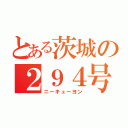 とある茨城の２９４号（ニーキューヨン）