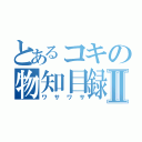 とあるコキの物知目録Ⅱ（ワサワサ）