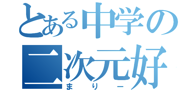 とある中学の二次元好き（まりー）