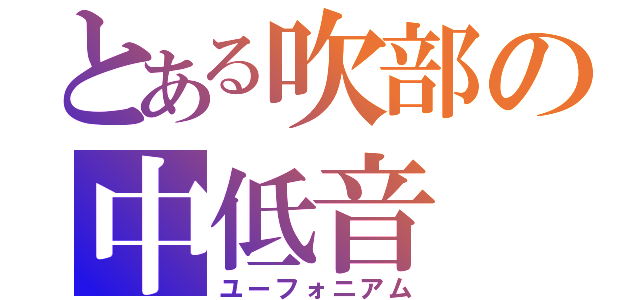 とある吹部の中低音（ユーフォニアム）