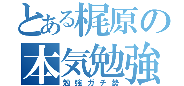 とある梶原の本気勉強（勉強ガチ勢）