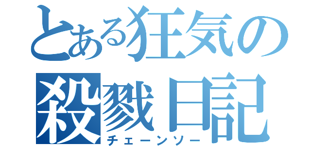 とある狂気の殺戮日記（チェーンソー）