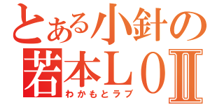 とある小針の若本ＬＯＶＥⅡ（わかもとラブ）