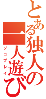 とある独人の一人遊び（ソロプレイ）