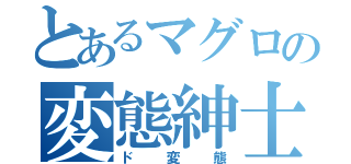 とあるマグロの変態紳士（ド変態）