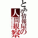 とある情報屋の人間観察（オリハライザヤ）