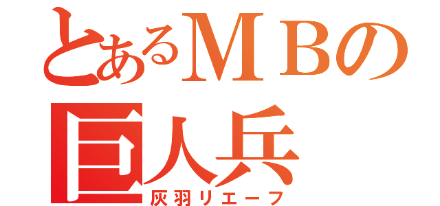 とあるＭＢの巨人兵（灰羽リエーフ）