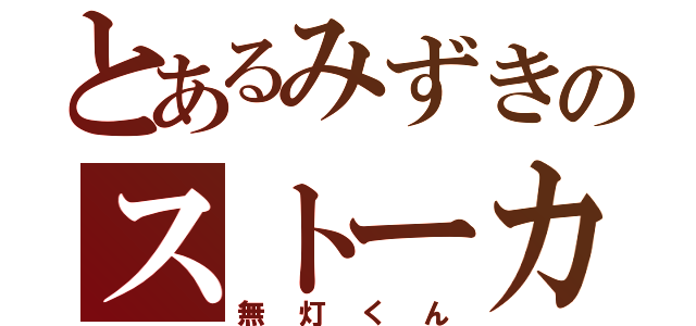 とあるみずきのストーカー（無灯くん）