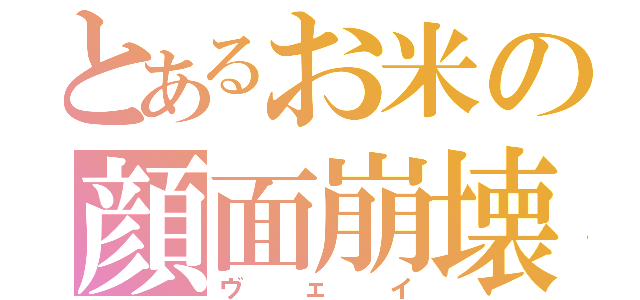 とあるお米の顔面崩壊（ヴェイ）