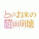 とあるお米の顔面崩壊（ヴェイ）