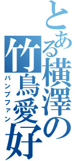 とある横澤の竹鳥愛好（バンプファン）