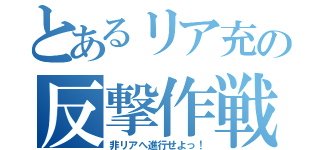 とあるリア充の反撃作戦（非リアへ進行せよっ！）