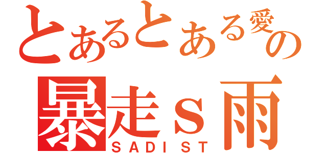 とあるとある愛家の暴走ｓ雨（ＳＡＤＩＳＴ）