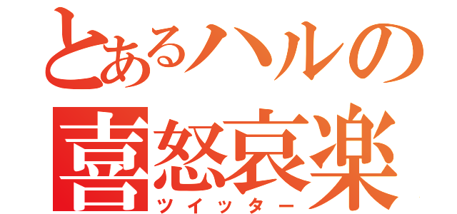 とあるハルの喜怒哀楽（ツイッター）