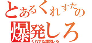 とあるくれすたの爆発しろ（くれすた爆発しろ）