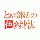 とある部活の色恋沙汰（大爆笑）