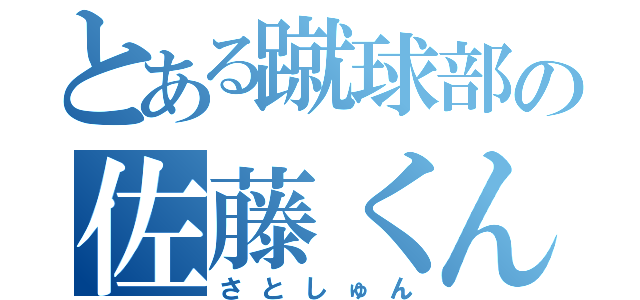 とある蹴球部の佐藤くん（さとしゅん）