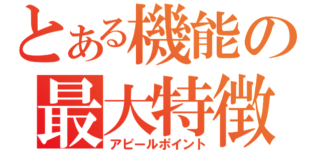 とある機能の最大特徴（アピールポイント）