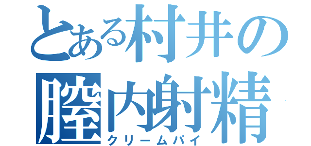 とある村井の膣内射精（クリームパイ）