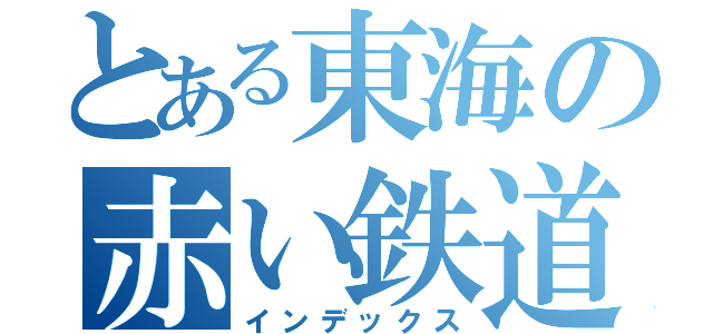 とある東海の赤い鉄道（インデックス）