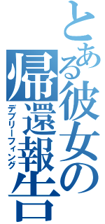 とある彼女の帰還報告（デブリーフィング）