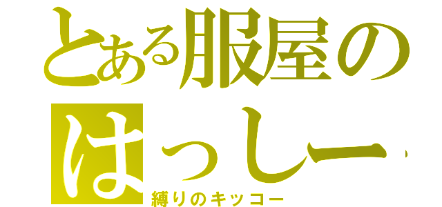 とある服屋のはっしー（縛りのキッコー）