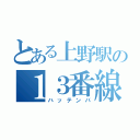 とある上野駅の１３番線（ハッテンバ）