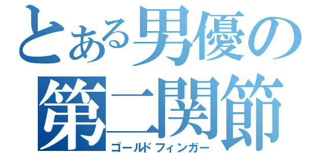 とある男優の第二関節（ゴールドフィンガー）