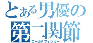 とある男優の第二関節（ゴールドフィンガー）