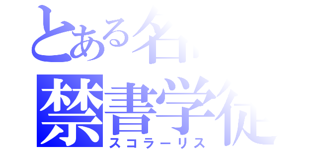 とある名高の禁書学徒（スコラーリス）