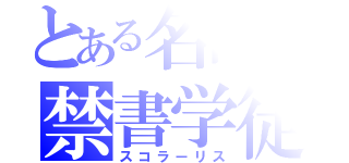 とある名高の禁書学徒（スコラーリス）