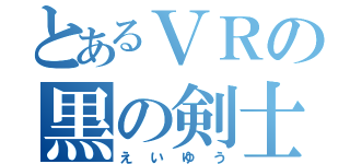 とあるＶＲの黒の剣士（えいゆう）