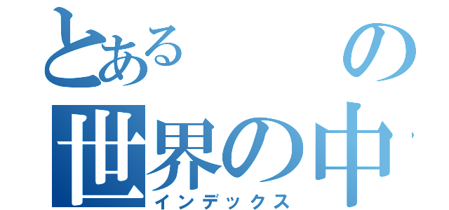 とあるの世界の中心（インデックス）