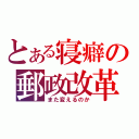 とある寝癖の郵政改革（また変えるのか）