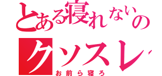 とある寝れない人のクソスレ（お前ら寝ろ）