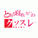 とある寝れない人のクソスレ（お前ら寝ろ）