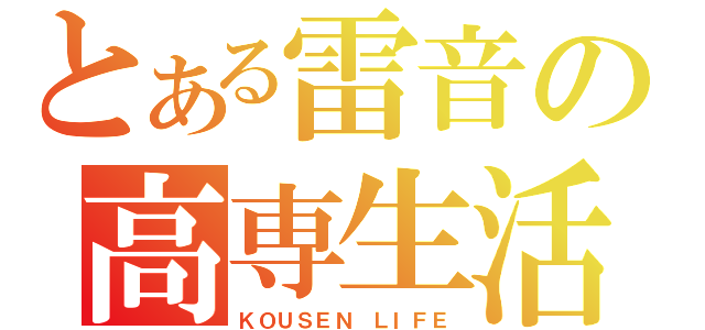 とある雷音の高専生活（ＫＯＵＳＥＮ　ＬＩＦＥ）