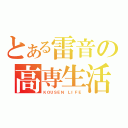 とある雷音の高専生活（ＫＯＵＳＥＮ　ＬＩＦＥ）