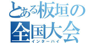 とある板垣の全国大会（インターハイ）