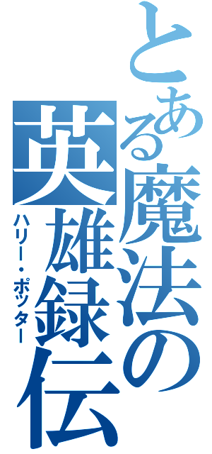 とある魔法の英雄録伝（ハリー・ポッター）