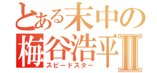 とある末中の梅谷浩平Ⅱ（スピードスター）