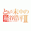 とある末中の梅谷浩平Ⅱ（スピードスター）