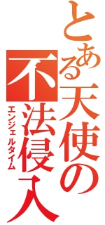 とある天使の不法侵入（エンジェルタイム）