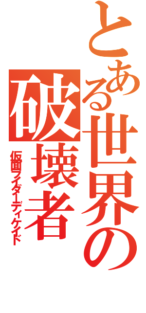 とある世界の破壊者（仮面ライダーディケイド）