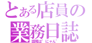 とある店員の業務日誌（語尾は"にゃん"）