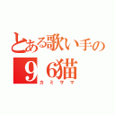 とある歌い手の９６猫（カミサマ）