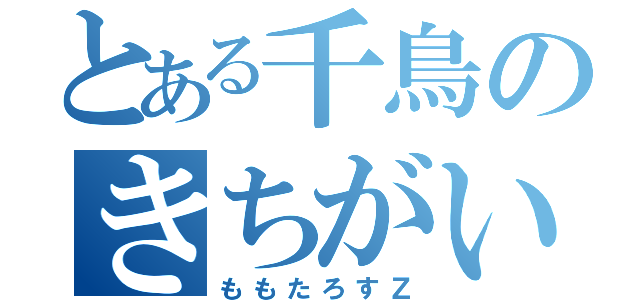 とある千鳥のきちがい女（ももたろすＺ）