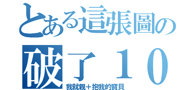 とある這張圖の破了１０個讚（我就親＋抱我的寶貝）