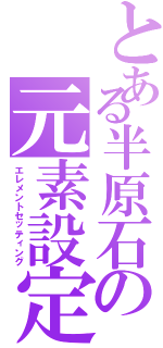 とある半原石の元素設定（エレメントセッティング）